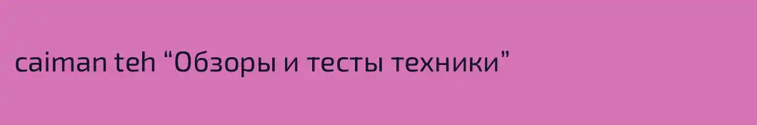 caiman teh “Обзоры и тесты техники”